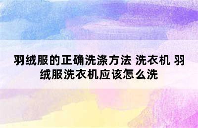 羽绒服的正确洗涤方法 洗衣机 羽绒服洗衣机应该怎么洗